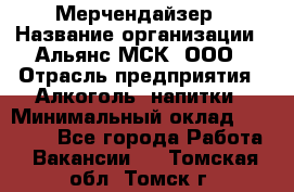 Мерчендайзер › Название организации ­ Альянс-МСК, ООО › Отрасль предприятия ­ Алкоголь, напитки › Минимальный оклад ­ 25 000 - Все города Работа » Вакансии   . Томская обл.,Томск г.